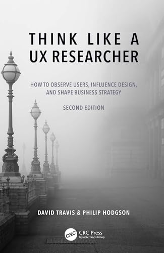 David Travis Think Like A Ux Researcher, How To Observe Users, Influence Design, And Shape Business Strategy