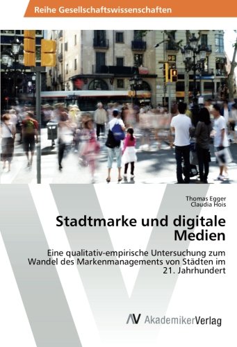 Stadtmarke und digitale Medien: Eine qualitativ-empirische Untersuchung zum Wandel des Markenmanagements von Städten im 21. Jahrhundert