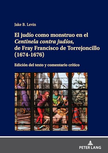 El judío como monstruo en el Centinela contra judíos, de Fray Francisco de Torrejoncillo (1674-1676):: edición del texto y comentario crítico