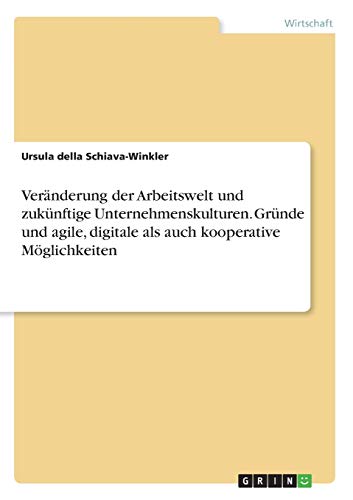 Veränderung der Arbeitswelt und zukünftige Unternehmenskulturen. Gründe und agile, digitale als auch kooperative Möglichkeiten