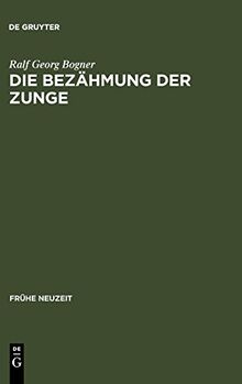 Die Bezähmung der Zunge: Literatur und Disziplinierung der Alltagskommunikation in der frühen Neuzeit (Frühe Neuzeit, Band 31)