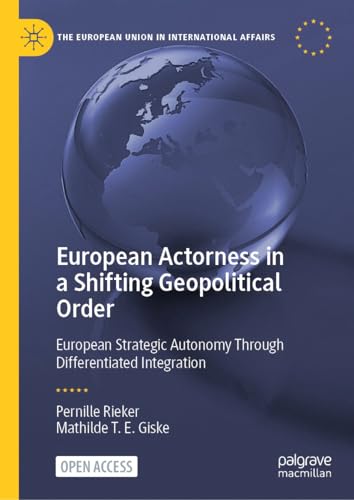 European Actorness in a Shifting Geopolitical Order: European Strategic Autonomy Through Differentiated Integration (The European Union in International Affairs)