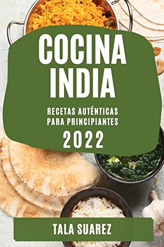 COCINA INDIA 2022: RECETAS AUTÉNTICAS PARA PRINCIPIANTES