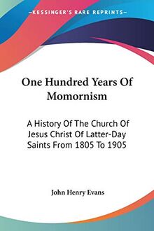 One Hundred Years Of Momornism: A History Of The Church Of Jesus Christ Of Latter-Day Saints From 1805 To 1905