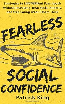 Fearless Social Confidence: Strategies to Live Without Insecurity, Speak Without Fear, Beat Social Anxiety, and Stop Caring What Others Think