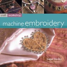 Machine Embroidery: The Art of Creative Stitchery in 25 Innovative Projects (Craft Workshop)