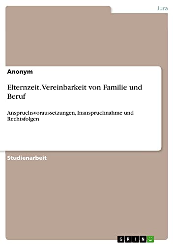 Elternzeit. Vereinbarkeit von Familie und Beruf: Anspruchsvoraussetzungen, Inanspruchnahme und Rechtsfolgen