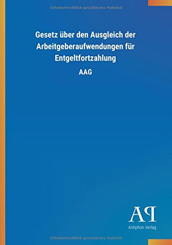 Gesetz über den Ausgleich der Arbeitgeberaufwendungen für Entgeltfortzahlung: AAG