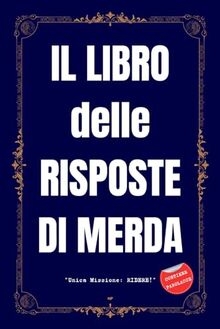 IL LIBRO DELLE RISPOSTE DI MERDA - Unica Missione: RIDERE!: Regali Stupidi e Divertenti - Libri Simpatici da Regalare Adulti e Ragazzi - Idea per Regalo Originale