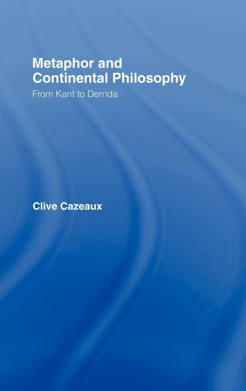 Metaphor and Continental Philosophy: From Kant to Derrida (Routledge Studies in Twehtieth-century Philosophy, 23, Band 23)