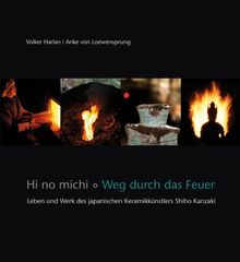 Hi no michi - Weg durch das Feuer: Leben und Werk des japanischen Keramikkünstlers Shiho Kanzaki