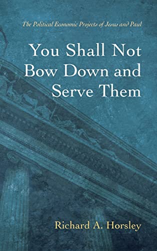 You Shall Not Bow Down and Serve Them: The Political Economic Projects of Jesus and Paul