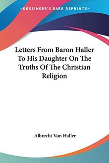 Letters From Baron Haller To His Daughter On The Truths Of The Christian Religion