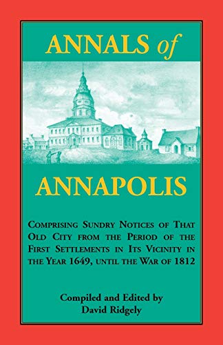 Annals of Annapolis: Comprising Sundry Notices of That Old City from the Period of the First Settlements in its Vicinity in the Year 1649, until the ... Maryland Derived from Early Records, Public