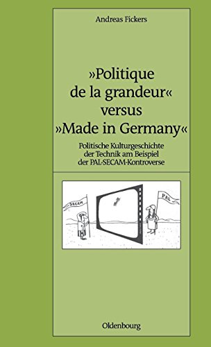 Politique de la grandeur versus Made in Germany: Politische Kulturgeschichte der Technik am Beispiel der PAL-SECAM-Kontroverse