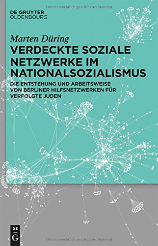 Verdeckte soziale Netzwerke im Nationalsozialismus: Die Entstehung und Arbeitsweise von Berliner Hilfsnetzwerken für verfolgte Juden
