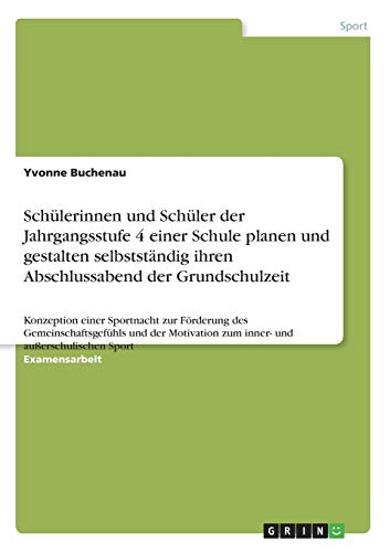 Schülerinnen und Schüler der Jahrgangsstufe 4 einer Schule planen und gestalten selbstständig ihren Abschlussabend der Grundschulzeit: Konzeption ... zum inner- und außerschulischen Sport