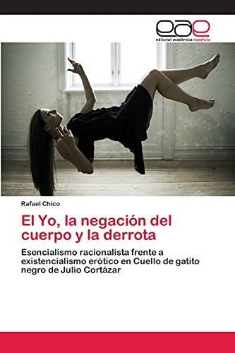 El Yo, la negación del cuerpo y la derrota: Esencialismo racionalista frente a existencialismo erótico en Cuello de gatito negro de Julio Cortázar