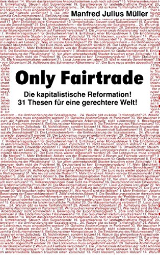 Only Fairtrade: Die kapitalistische Reformation! 32 Thesen für eine gerechtere Welt!