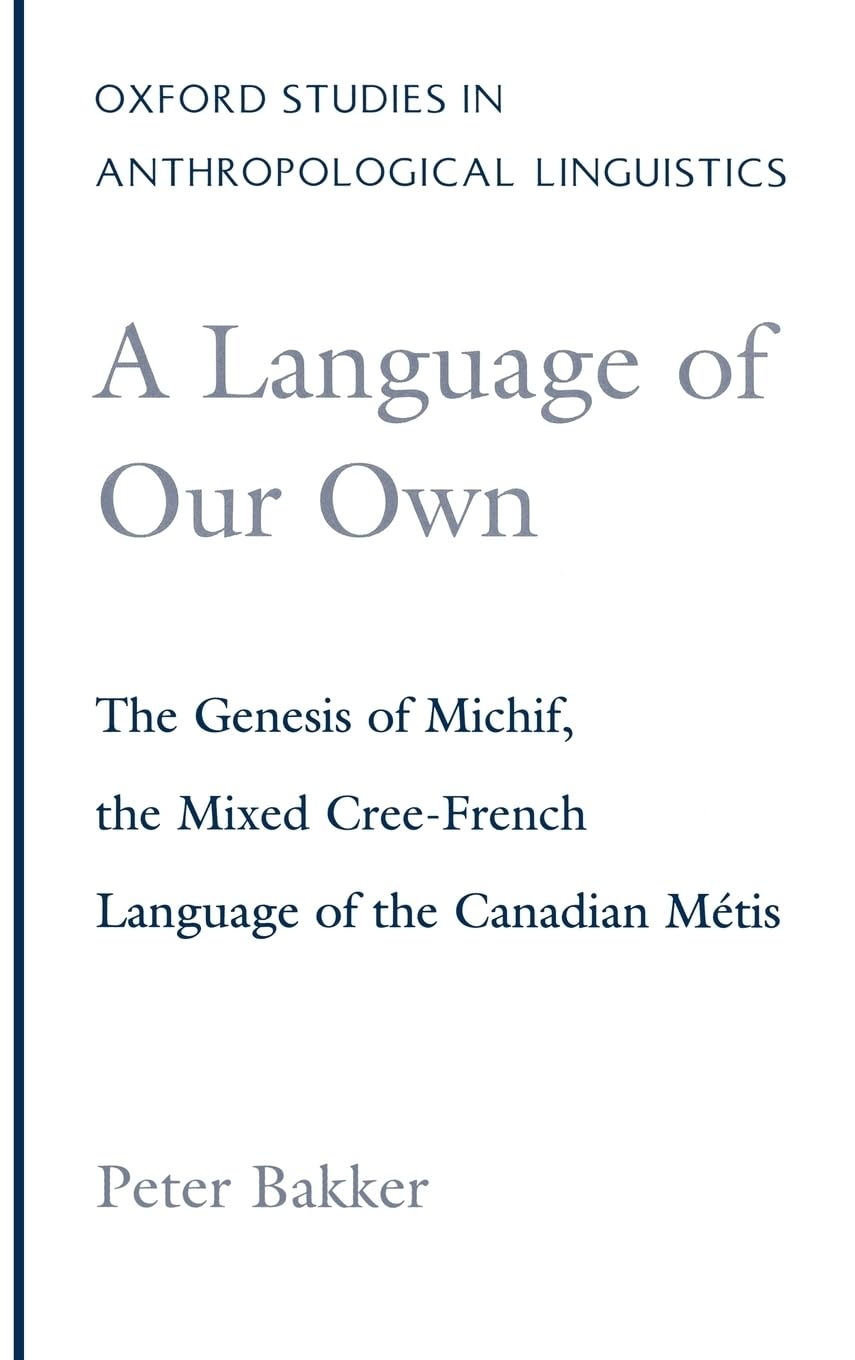 A Language of Our Own: The Genesis of Michif, the Mixed Cree-French Language of the Canadian Metis (Oxford Studies in Anthropological Linguistics, 10, Band 10)