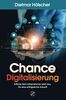 Chance Digitalisierung: Erfinde Dein Unternehmen jetzt neu, für eine erfolgreiche Zukunft: Eine Anleitung für Geschäftsführer, Innovationsmanager, Produktmanager und Product Owner