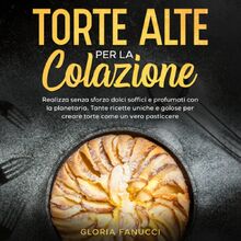 Torte alte per la colazione: Realizza senza sforzo dolci soffici e profumati con la planetaria. Tante ricette uniche e golose per creare torte come un vero pasticcere.