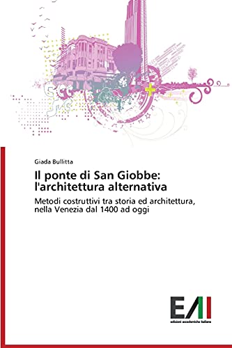 Il ponte di San Giobbe: l'architettura alternativa: Metodi costruttivi tra storia ed architettura, nella Venezia dal 1400 ad oggi