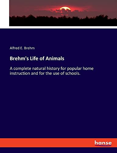 Brehm's Life of Animals: A complete natural history for popular home instruction and for the use of schools.