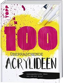 100 überraschende Acrylideen: Außergewöhnliche Bilder aus und mit Acryl