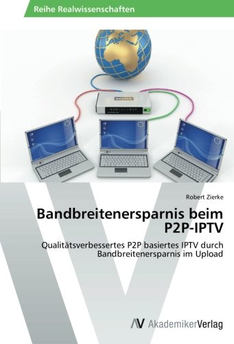 Bandbreitenersparnis beim P2P-IPTV: Qualitätsverbessertes P2P basiertes IPTV durch Bandbreitenersparnis im Upload