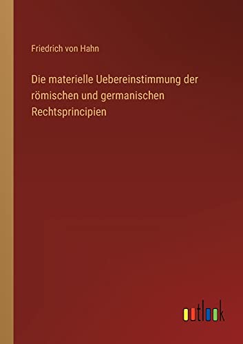 Die materielle Uebereinstimmung der römischen und germanischen Rechtsprincipien