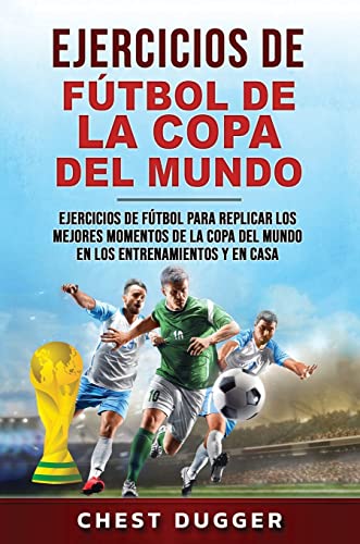 Ejercicios de Fútbol de la Copa del Mundo: Ejercicios de fútbol para replicar los mejores momentos de la Copa del Mundo en los entrenamientos y en casa (Spanish Edition)