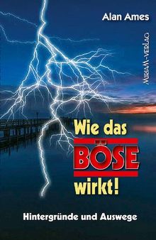 Wie das Böse wirkt!: Hintergründe und Auswege