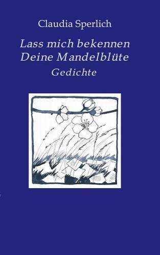 Lass mich bekennen Deine Mandelblüte: Gedichte