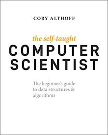 The Self-Taught Computer Scientist: The Beginner's Guide to Data Structures & Algorithms: The Beginner's Guide to Data Structures & Algorithms