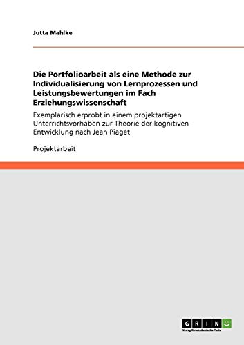 Die Portfolioarbeit als eine Methode zur Individualisierung von Lernprozessen und Leistungsbewertungen im Fach Erziehungswissenschaft: Exemplarisch ... der kognitiven Entwicklung nach Jean Piaget