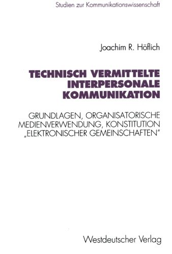 Technisch vermittelte interpersonale Kommunikation: Grundlagen, Organisatorische Medienverwendung, Konstitution Elektronischer Gemeinschaften . . . ... (Studien zur Kommunikationswissenschaft)