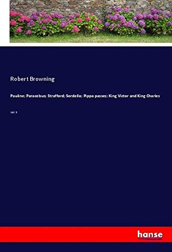 Pauline; Paracelsus; Strafford; Sordello; Pippa passes; King Victor and King Charles: Vol. 3