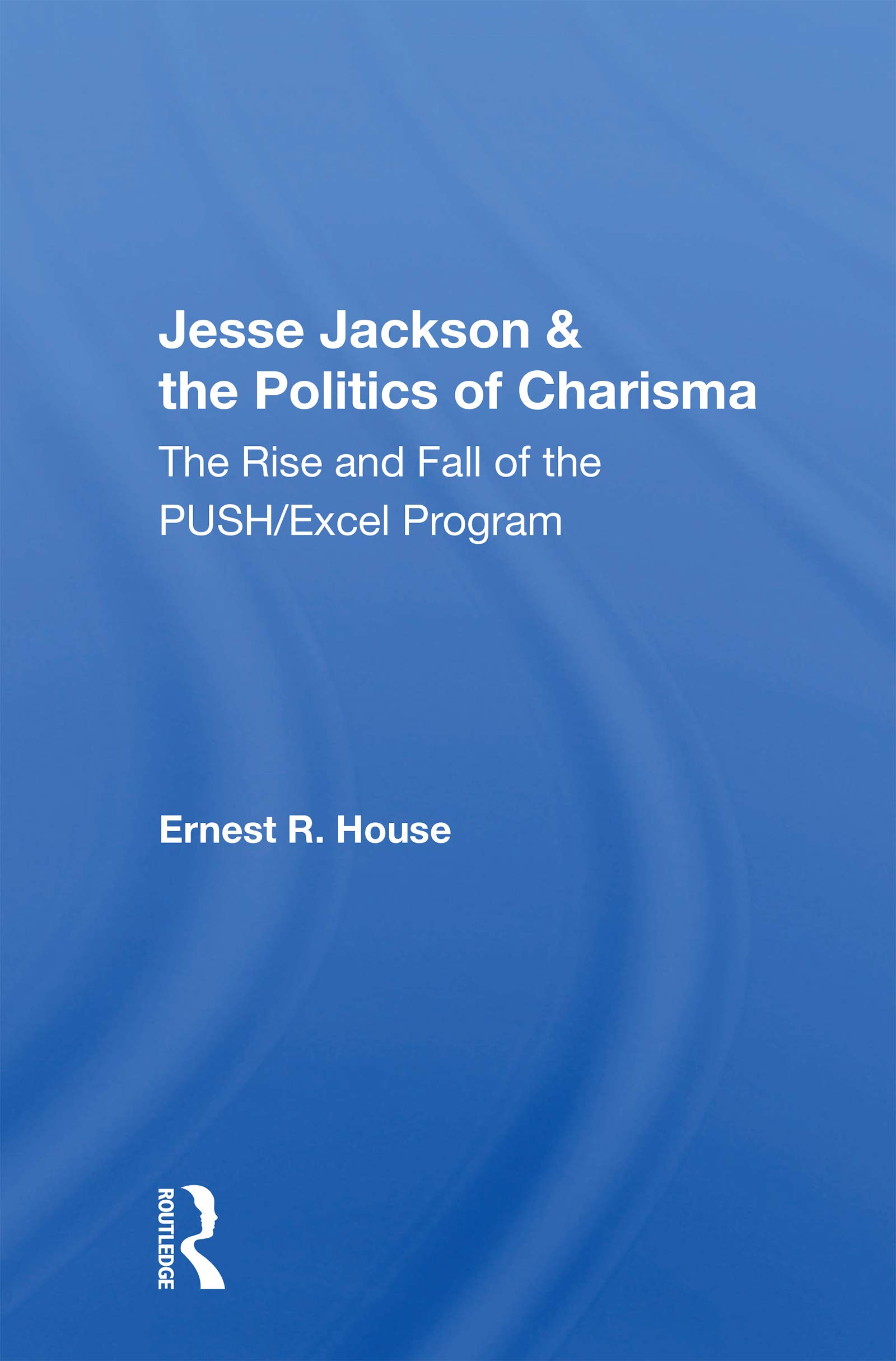 Jesse Jackson And The Politics Of Charisma: The Rise And Fall Of The Push/excel Program