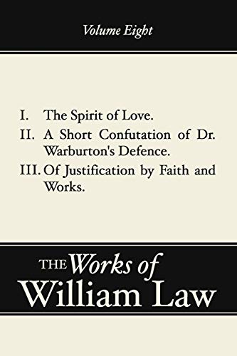 The Spirit of Love; A Short Confutation of Dr. Warburton's Defence; Of Justification by Faith and Works, Volume 8 (Works of William Law, Band 8)