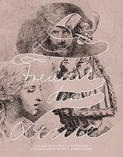 Die Freiheit der Linie: Callot, Della Bella, Castiglione und die Radierung im 17. Jahrhundert