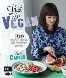 Lust auf Vegan: 100 einfache, gesunde und köstliche Rezepte