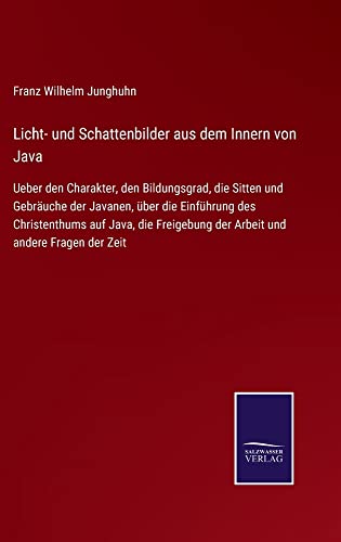 Licht- und Schattenbilder aus dem Innern von Java: Ueber den Charakter, den Bildungsgrad, die Sitten und Gebräuche der Javanen, über die Einführung ... der Arbeit und andere Fragen der Zeit