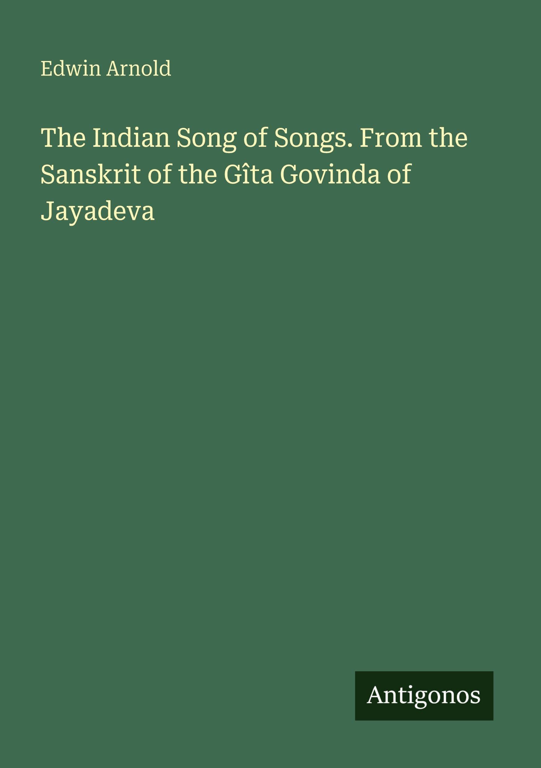 The Indian Song of Songs. From the Sanskrit of the Gîta Govinda of Jayadeva