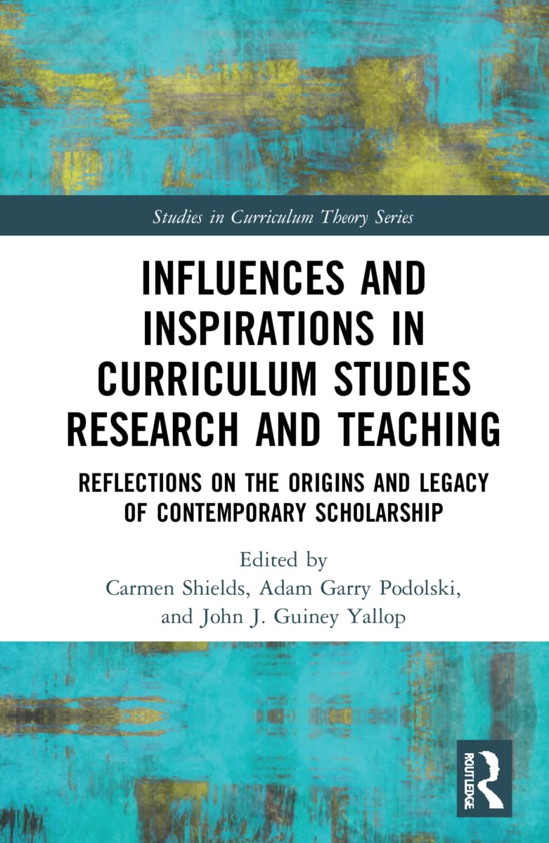 Influences and Inspirations in Curriculum Studies Research and Teaching: Reflections on the Origins and Legacy of Contemporary Scholarship (Studies in Curriculum Theory)