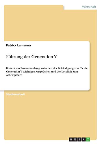 Führung der Generation Y: Besteht ein Zusammenhang zwischen der Befriedigung von für die Generation Y wichtigen Ansprüchen und der Loyalität zum Arbeitgeber?