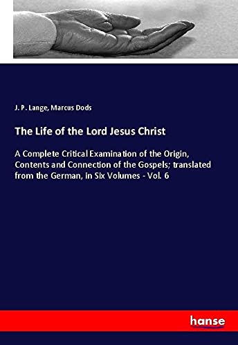 The Life of the Lord Jesus Christ: A Complete Critical Examination of the Origin, Contents and Connection of the Gospels; translated from the German, in Six Volumes - Vol. 6