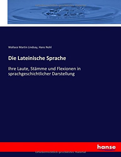 Die Lateinische Sprache: Ihre Laute, Stämme und Flexionen in sprachgeschichtlicher Darstellung