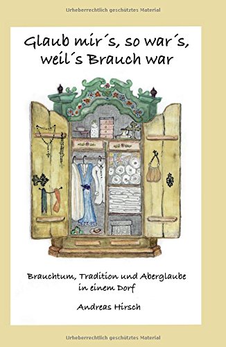 Glaub mir's, so war's, weil's Brauch war: Brauchtum, Tradition und Aberglaube in einem Dorf