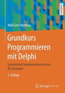 Grundkurs Programmieren mit Delphi: Systematisch programmieren lernen für Einsteiger